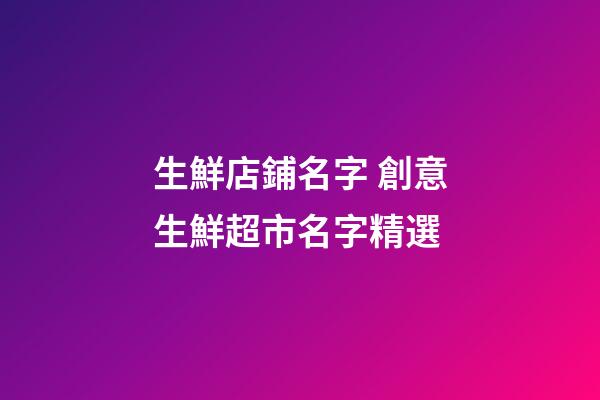 生鮮店鋪名字 創意生鮮超市名字精選-第1張-店鋪起名-玄機派